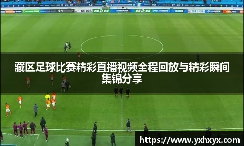 藏区足球比赛精彩直播视频全程回放与精彩瞬间集锦分享